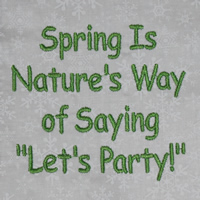 Spring Is Nature's Way Of Saying Let's Party